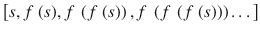 $$ \left[ s, f\;(s), f\;\left( f\;(s)\right), f\;\left( f\;\left( f\;(s)\right)\right)\dots \right] $$
