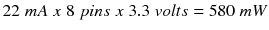 $$ 22\; m A\; x\;8\; pins\; x\;3.3\; volts=580\; m W $$