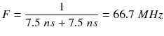 $$ F=\frac{1}{7.5\; ns+7.5\; ns}=66.7\; MHz $$