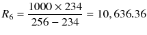 $$ {R}_6=\frac{1000\times 234}{256-234}=10,636.36 $$