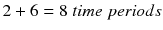 $$ 2+6=8\; time\; periods $$