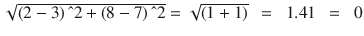$$ \sqrt{\left(2-3\right)\hat{\mkern6mu} 2+\left(8-7\right)\hat{\mkern6mu} 2}=\sqrt{\left(1+1\right)}\kern0.5em =\kern0.5em 1.41\kern0.5em =\kern0.5em 0 $$