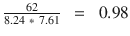 $$ \frac{62}{8.24\ *\ 7.61}\kern0.5em =\kern0.5em 0.98 $$