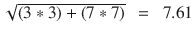 $$ \sqrt{\left(3*3\right)+\left(7*7\right)}\kern0.5em =\kern0.5em 7.61 $$