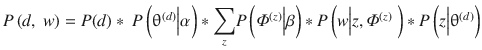 $$ P\left(d,\ w\right) = P(d)*\ P\left({\uptheta}^{(d)}\Big|\alpha \right)*{\displaystyle \sum_z}P\left({\varPhi}^{(z)}\Big|\beta \right)*P\left(w\Big|z,{\varPhi}^{(z)}\ \right)*P\left(z\Big|{\uptheta}^{(d)}\right) $$