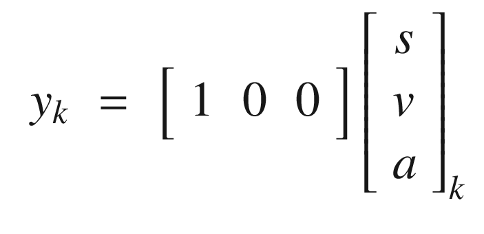 $$\displaystyle \begin{aligned} \begin{array}{rcl} y_k &amp;=&amp; \left[\begin{array}{lll} 1 &amp; 0 &amp; 0 \end{array} \right] \left[\begin{array}{l} s\\ v\\ a \end{array} \right]_k \end{array} \end{aligned} $$