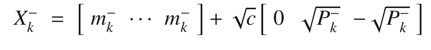 $$\displaystyle \begin{aligned} \begin{array}{rcl} X_k^- &amp;=&amp; \left[ \begin{array}{ccc} m_k^- &amp;\cdots&amp; m_k^- \end{array} \right] + \sqrt{c}\left[ \begin{array}{ccc} 0 &amp; \sqrt{P_k^-} &amp; -\sqrt{P_k^-} \end{array} \right] \end{array} \end{aligned} $$