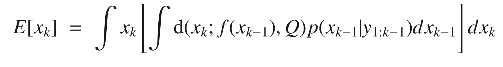 $$\displaystyle \begin{aligned} \begin{array}{rcl} E[x_k] &amp;\displaystyle =&amp;\displaystyle \int x_k\left[ \int \mathrm{d} (x_k; f (x_{k-1}) , Q) p(x_{k-1}|y_{1:k-1})dx_{k-1} \right]dx_k \end{array} \end{aligned} $$