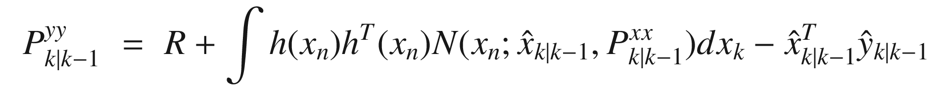 $$\displaystyle \begin{aligned} \begin{array}{rcl} P^{yy}_{k|k-1} &\displaystyle =&\displaystyle R + \int h(x_{n}) h^T(x_{n}) {N}(x_{n};\hat{x}_{k|k-1},P^{xx}_{k|k-1})dx_k - \hat{x}^T_{k|k-1} \hat{y}_{k|k-1} \end{array} \end{aligned} $$