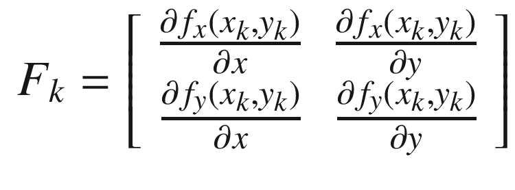 $$\displaystyle \begin{aligned} F_k = \left[ \begin{array}{rr} \frac{\partial f_x(x_k,y_k)}{\partial x}&amp;\frac{\partial f_x(x_k,y_k)}{\partial y}\\ \frac{\partial f_y(x_k,y_k)}{\partial x}&amp;\frac{\partial f_y(x_k,y_k)}{\partial y} \end{array} \right] \end{aligned} $$