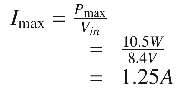$$ {\displaystyle \begin{array}{l}{I}_{\mathrm{max}}=\frac{P_{\mathrm{max}}}{V_{in}}\\ {}\kern3.25em =\kern0.5em \frac{10.5W}{8.4V}\\ {}\kern3.25em =\kern0.5em 1.25A\end{array}} $$