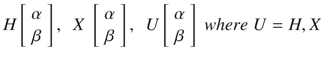 $$ H\left[\begin{array}{c}\alpha \\ {}\beta \end{array}\right],\kern0.5em X\kern0.28em \left[\begin{array}{c}\alpha \\ {}\beta \end{array}\right],\kern0.5em U\left[\begin{array}{c}\alpha \\ {}\beta \end{array}\right]\kern0.28em where\kern0.28em U=H,X $$
