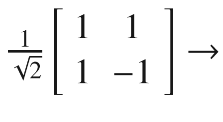 $$ \frac{1}{\sqrt{2}}\left[\begin{array}{cc}1&amp; 1\\ {}1&amp; -1\end{array}\right]\to $$