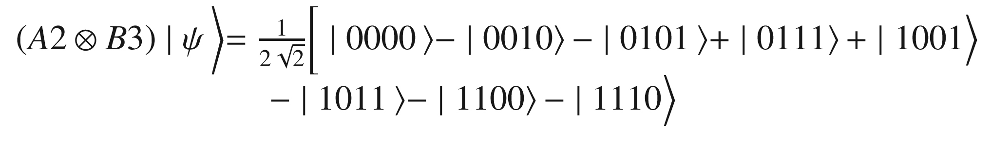 $$ {\displaystyle \begin{array}{l}\left(A2\otimes B3\right)\mid \psi \left\rangle =\frac{1}{2\sqrt{2}}\right[\mid 0000\left\rangle -\mid 0010\right\rangle -\mid 0101\left\rangle +\mid 0111\right\rangle +\mid 1001\Big\rangle \\ {}\kern7.25em -\mid 1011\left\rangle -\mid 1100\right\rangle -\mid 1110\Big\rangle \end{array}} $$