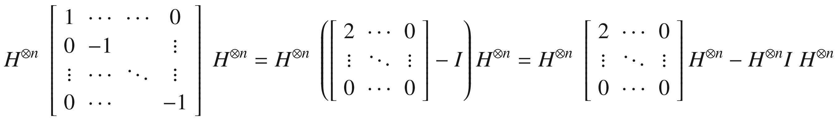 $$ {H}^{\otimes n}\kern0.28em \left[\begin{array}{cccc}1&amp; \cdots &amp; \cdots &amp; 0\\ {}0&amp; -1&amp; &amp; \vdots \\ {}\vdots &amp; \cdots &amp; \ddots &amp; \vdots \\ {}0&amp; \cdots &amp; &amp; -1\end{array}\right]\kern0.28em {H}^{\otimes n}={H}^{\otimes n}\kern0.28em \left(\left[\begin{array}{ccc}2&amp; \cdots &amp; 0\\ {}\vdots &amp; \ddots &amp; \vdots \\ {}0&amp; \cdots &amp; 0\end{array}\right]-I\right){H}^{\otimes n}={H}^{\otimes n}\kern0.28em \left[\begin{array}{ccc}2&amp; \cdots &amp; 0\\ {}\vdots &amp; \ddots &amp; \vdots \\ {}0&amp; \cdots &amp; 0\end{array}\right]{H}^{\otimes n}-{H}^{\otimes n}I\kern0.28em {H}^{\otimes n} $$