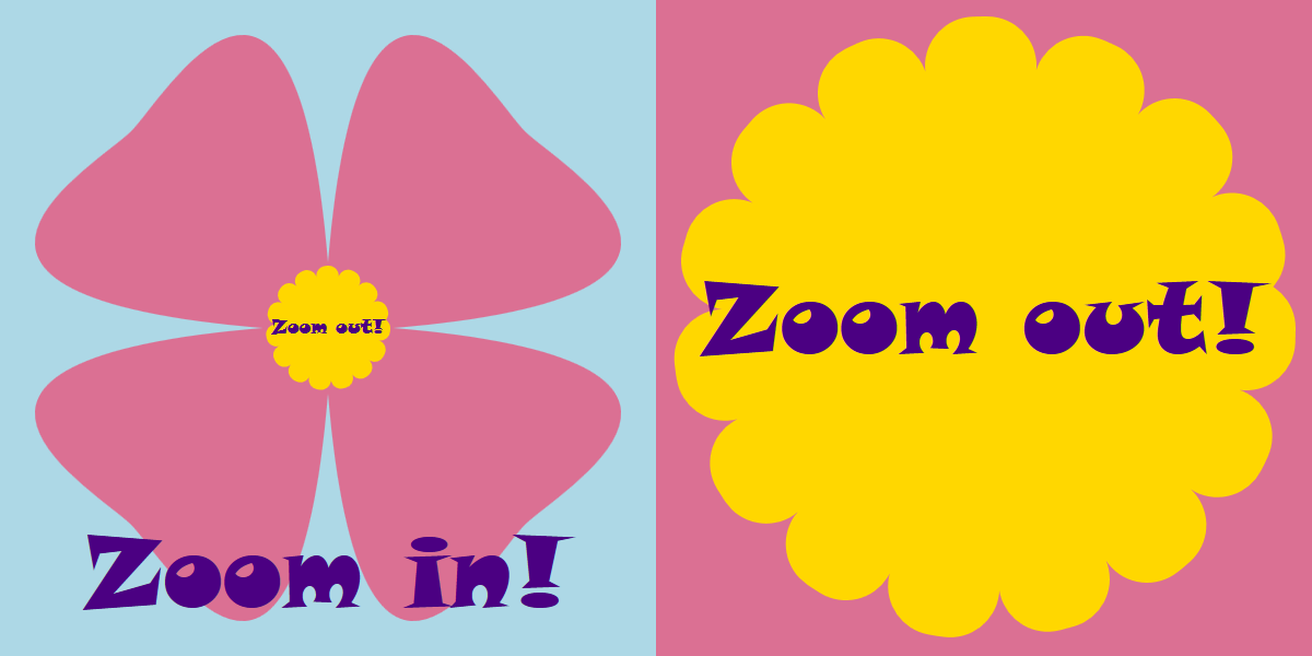 On the left, a picture of a four-petal flower, with the words 'Zoom In! written below it.  There is a barely-visible squiggle over the center of the flower.  On the right, the center of the flower fills the frame.  The squiggle is now clearly visible as the text 'Zoom Out!'
