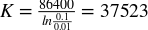 upper K equals StartStartFraction 86400 OverOver l n StartFraction 0.1 Over 0.01 EndFraction EndEndFraction equals 37523