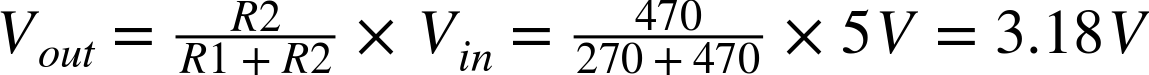 upper V Subscript o u t Baseline equals StartFraction upper R Baseline 2 Over upper R Baseline 1 plus upper R Baseline 2 EndFraction times upper V Subscript i n Baseline equals StartFraction 470 Over 270 plus 470 EndFraction times 5 upper V equals 3.18 upper V