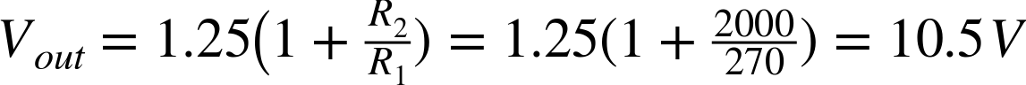 upper V Subscript o u t Baseline equals 1.25 left-parenthesis 1 plus StartFraction upper R 2 Over upper R 1 EndFraction right-parenthesis equals 1.25 left-parenthesis 1 plus StartFraction 2000 Over 270 EndFraction right-parenthesis equals 10.5 upper V