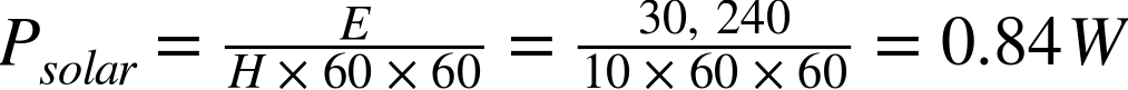 upper P Subscript s o l a r Baseline equals StartFraction upper E Over upper H times 60 times 60 EndFraction equals StartFraction 30 comma 240 Over 10 times 60 times 60 EndFraction equals 0.84 upper W