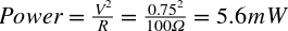 upper P o w e r equals StartFraction upper V squared Over upper R EndFraction equals StartFraction 0.75 squared Over 100 normal upper Omega EndFraction equals 5.6 m upper W