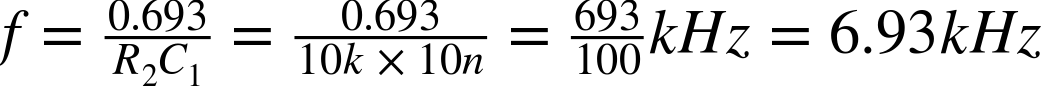 f equals StartFraction 0.693 Over upper R 2 upper C 1 EndFraction equals StartFraction 0.693 Over 10 k times 10 n EndFraction equals StartFraction 693 Over 100 EndFraction k upper H z equals 6.93 k upper H z