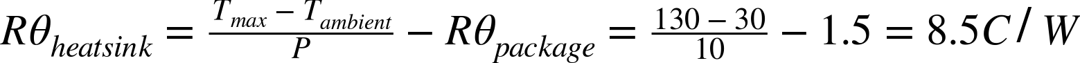 upper R theta Subscript h e a t s i n k Baseline equals StartFraction upper T Subscript m a x Baseline minus upper T Subscript a m b i e n t Baseline Over upper P EndFraction minus upper R theta Subscript p a c k a g e Baseline equals StartFraction 130 minus 30 Over 10 EndFraction minus 1.5 equals 8.5 upper C slash upper W