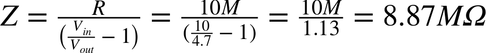 upper Z equals StartStartFraction upper R OverOver left-parenthesis StartFraction upper V Subscript i n Baseline Over upper V Subscript o u t Baseline EndFraction minus 1 right-parenthesis EndEndFraction equals StartStartFraction 10 upper M OverOver left-parenthesis StartFraction 10 Over 4.7 EndFraction minus 1 right-parenthesis EndEndFraction equals StartFraction 10 upper M Over 1.13 EndFraction equals 8.87 upper M normal upper Omega
