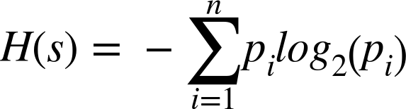 upper H left-parenthesis s right-parenthesis equals minus sigma-summation Underscript i equals 1 Overscript n Endscripts p Subscript i Baseline l o g 2 left-parenthesis p Subscript i Baseline right-parenthesis